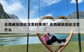 去西藏旅游应注意的事项？去西藏旅游应注意什么