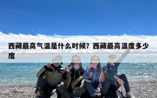 西藏最高气温是什么时候？西藏最高温度多少度