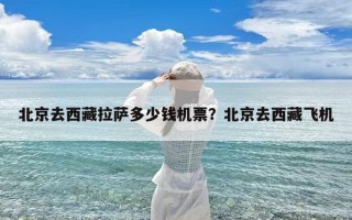 北京去西藏拉萨多少钱机票？北京去西藏飞机