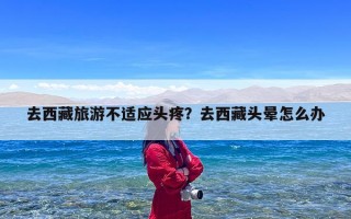 去西藏旅游不适应头疼？去西藏头晕怎么办