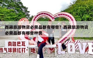 西藏旅游物资必需品都有哪些？西藏旅游物资必需品都有哪些种类