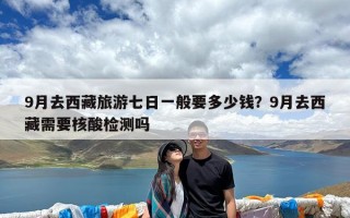 9月去西藏旅游七日一般要多少钱？9月去西藏需要核酸检测吗