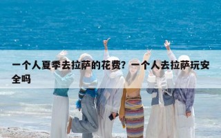 一个人夏季去拉萨的花费？一个人去拉萨玩安全吗
