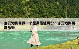 连云港到西藏一个星期最佳月份？连云港到西藏旅游