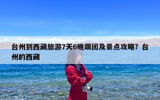 台州到西藏旅游7天6晚跟团及景点攻略？台州的西藏