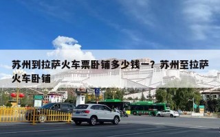 苏州到拉萨火车票卧铺多少钱一？苏州至拉萨火车卧铺