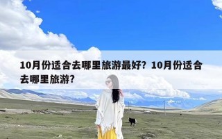 10月份适合去哪里旅游最好？10月份适合去哪里旅游?