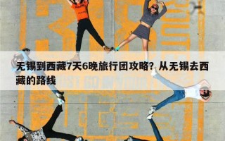 无锡到西藏7天6晚旅行团攻略？从无锡去西藏的路线