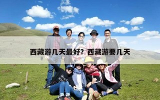 西藏游几天最好？西藏游要几天