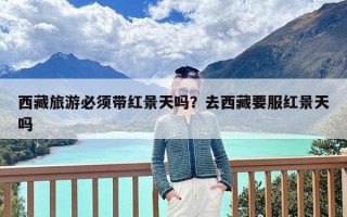 西藏旅游必须带红景天吗？去西藏要服红景天吗