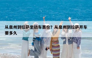 从泉州到拉萨坐动车票价？从泉州到拉萨开车要多久