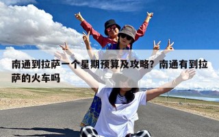 南通到拉萨一个星期预算及攻略？南通有到拉萨的火车吗