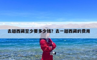 去趟西藏至少要多少钱？去一趟西藏的费用