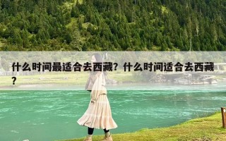 什么时间最适合去西藏？什么时间适合去西藏?