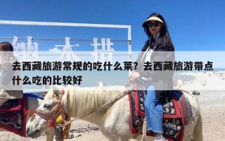去西藏旅游常规的吃什么莱？去西藏旅游带点什么吃的比较好