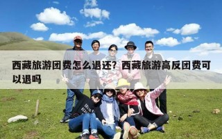 西藏旅游团费怎么退还？西藏旅游高反团费可以退吗