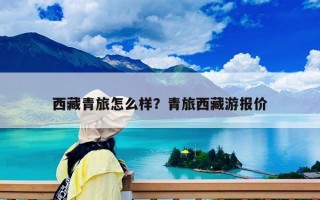 西藏青旅怎么样？青旅西藏游报价