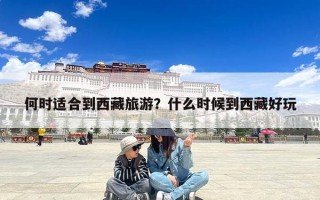 何时适合到西藏旅游？什么时候到西藏好玩