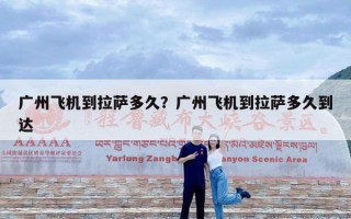 广州飞机到拉萨多久？广州飞机到拉萨多久到达