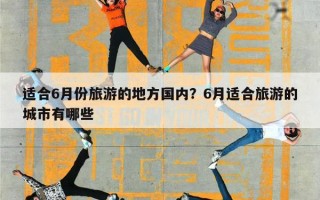 适合6月份旅游的地方国内？6月适合旅游的城市有哪些