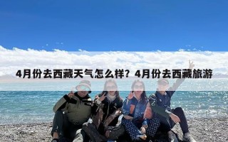 4月份去西藏天气怎么样？4月份去西藏旅游