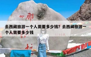 去西藏旅游一个人需要多少钱？去西藏旅游一个人需要多少钱