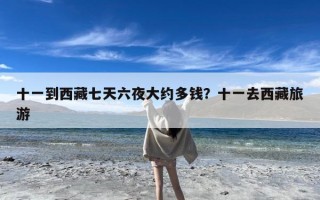 十一到西藏七天六夜大约多钱？十一去西藏旅游