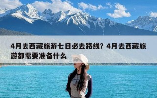 4月去西藏旅游七日必去路线？4月去西藏旅游都需要准备什么