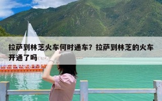 拉萨到林芝火车何时通车？拉萨到林芝的火车开通了吗