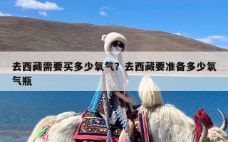 去西藏需要买多少氧气？去西藏要准备多少氧气瓶