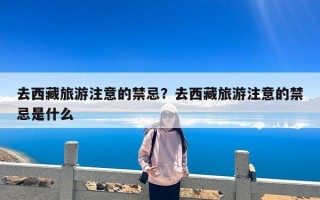 去西藏旅游注意的禁忌？去西藏旅游注意的禁忌是什么