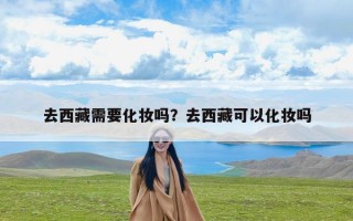 去西藏需要化妆吗？去西藏可以化妆吗