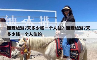 西藏旅游7天多少钱一个人住？西藏旅游7天多少钱一个人住的