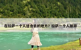 在拉萨一个人适合去的地方？拉萨一个人旅游