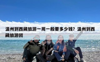 温州到西藏旅游一周一般要多少钱？温州到西藏旅游团
