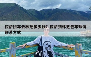 拉萨拼车去林芝多少钱？拉萨到林芝包车师傅联系方式