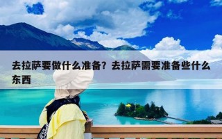 去拉萨要做什么准备？去拉萨需要准备些什么东西
