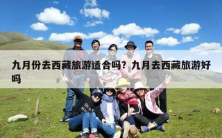 九月份去西藏旅游适合吗？九月去西藏旅游好吗