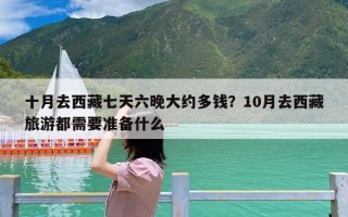 十月去西藏七天六晚大约多钱？10月去西藏旅游都需要准备什么