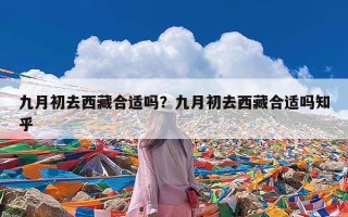 九月初去西藏合适吗？九月初去西藏合适吗知乎
