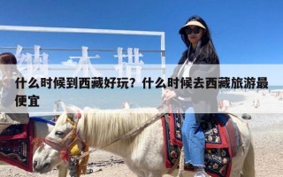 什么时候到西藏好玩？什么时候去西藏旅游最便宜