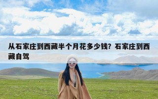 从石家庄到西藏半个月花多少钱？石家庄到西藏自驾