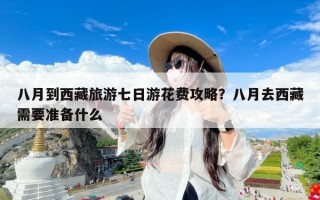八月到西藏旅游七日游花费攻略？八月去西藏需要准备什么