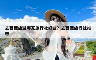 去西藏旅游哪家旅行社好些？去西藏旅行社推荐