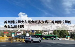 苏州到拉萨火车票大概多少钱？苏州到拉萨的火车站时刻表