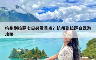 杭州到拉萨七日必看景点？杭州到拉萨自驾游攻略