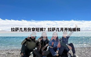 拉萨几月份穿短裤？拉萨几月开始暖和
