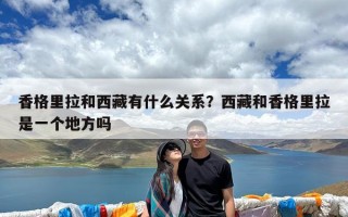 香格里拉和西藏有什么关系？西藏和香格里拉是一个地方吗
