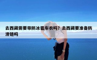 去西藏需要带防冰雹车衣吗？去西藏要准备防滑链吗
