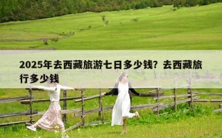 2025年去西藏旅游七日多少钱？去西藏旅行多少钱